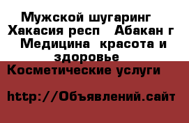 Мужской шугаринг - Хакасия респ., Абакан г. Медицина, красота и здоровье » Косметические услуги   